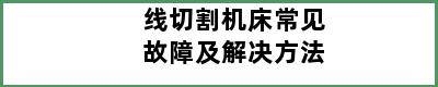 线切割机床常见故障及解决方法