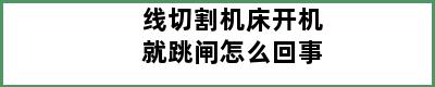 线切割机床开机就跳闸怎么回事