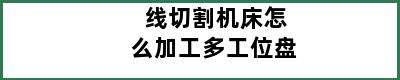 线切割机床怎么加工多工位盘