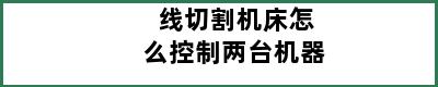 线切割机床怎么控制两台机器