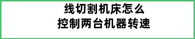 线切割机床怎么控制两台机器转速