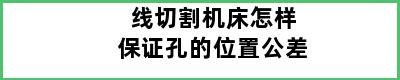 线切割机床怎样保证孔的位置公差