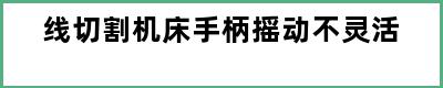 线切割机床手柄摇动不灵活