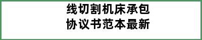 线切割机床承包协议书范本最新