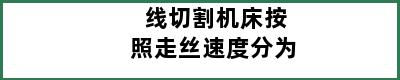 线切割机床按照走丝速度分为