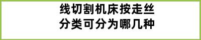 线切割机床按走丝分类可分为哪几种