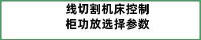 线切割机床控制柜功放选择参数