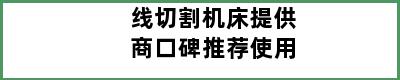 线切割机床提供商口碑推荐使用