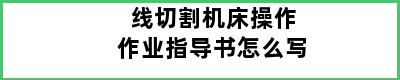 线切割机床操作作业指导书怎么写