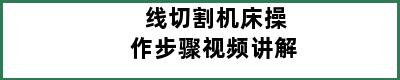 线切割机床操作步骤视频讲解