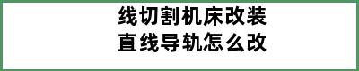 线切割机床改装直线导轨怎么改