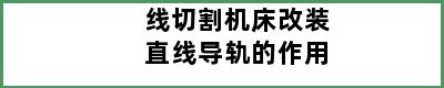 线切割机床改装直线导轨的作用