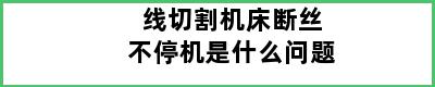 线切割机床断丝不停机是什么问题