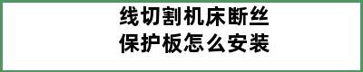 线切割机床断丝保护板怎么安装