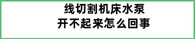 线切割机床水泵开不起来怎么回事