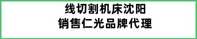 线切割机床沈阳销售仁光品牌代理