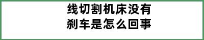 线切割机床没有刹车是怎么回事