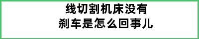 线切割机床没有刹车是怎么回事儿