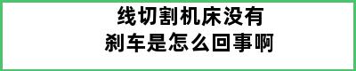 线切割机床没有刹车是怎么回事啊