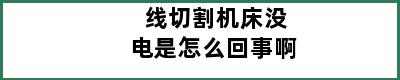 线切割机床没电是怎么回事啊