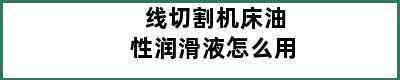 线切割机床油性润滑液怎么用