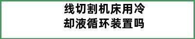 线切割机床用冷却液循环装置吗