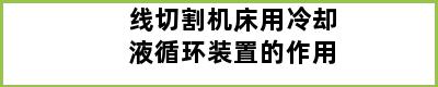 线切割机床用冷却液循环装置的作用