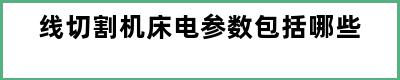 线切割机床电参数包括哪些