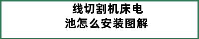 线切割机床电池怎么安装图解