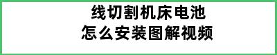 线切割机床电池怎么安装图解视频