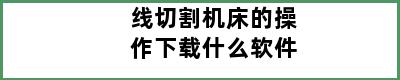 线切割机床的操作下载什么软件