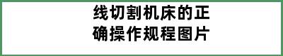 线切割机床的正确操作规程图片