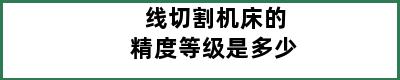 线切割机床的精度等级是多少