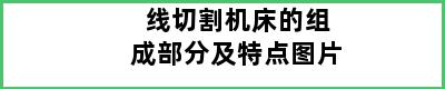 线切割机床的组成部分及特点图片