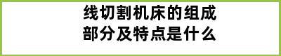 线切割机床的组成部分及特点是什么