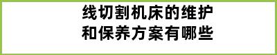 线切割机床的维护和保养方案有哪些