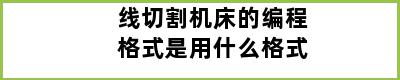 线切割机床的编程格式是用什么格式