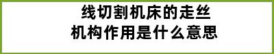 线切割机床的走丝机构作用是什么意思