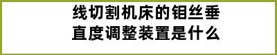 线切割机床的钼丝垂直度调整装置是什么