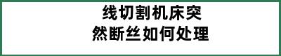 线切割机床突然断丝如何处理