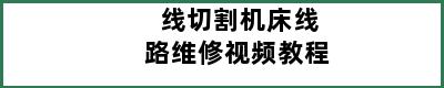 线切割机床线路维修视频教程