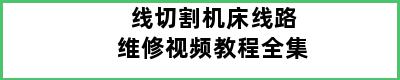 线切割机床线路维修视频教程全集