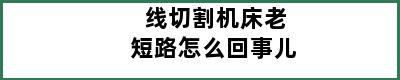 线切割机床老短路怎么回事儿