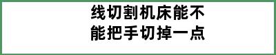 线切割机床能不能把手切掉一点