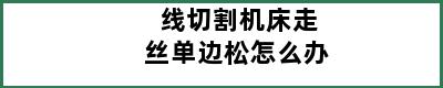 线切割机床走丝单边松怎么办