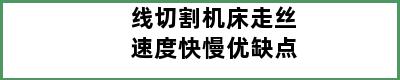 线切割机床走丝速度快慢优缺点