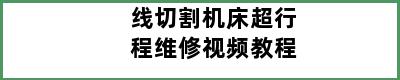 线切割机床超行程维修视频教程