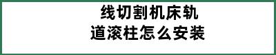 线切割机床轨道滚柱怎么安装