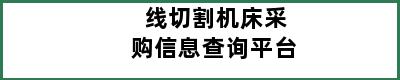 线切割机床采购信息查询平台