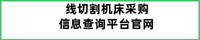 线切割机床采购信息查询平台官网